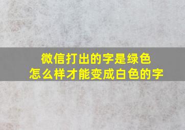 微信打出的字是绿色 怎么样才能变成白色的字